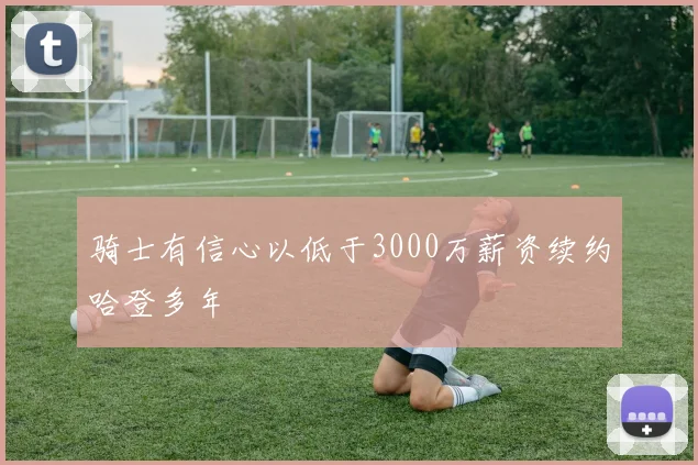 骑士有信心以低于3000万薪资续约哈登多年