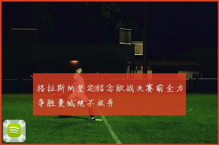 格拉斯纳坚定信念欧战决赛前全力争胜曼城绝不放弃