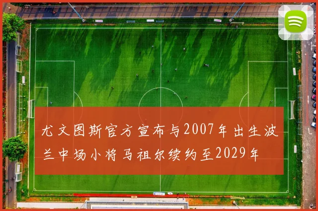 尤文图斯官方宣布与2007年出生波兰中场小将马祖尔续约至2029年