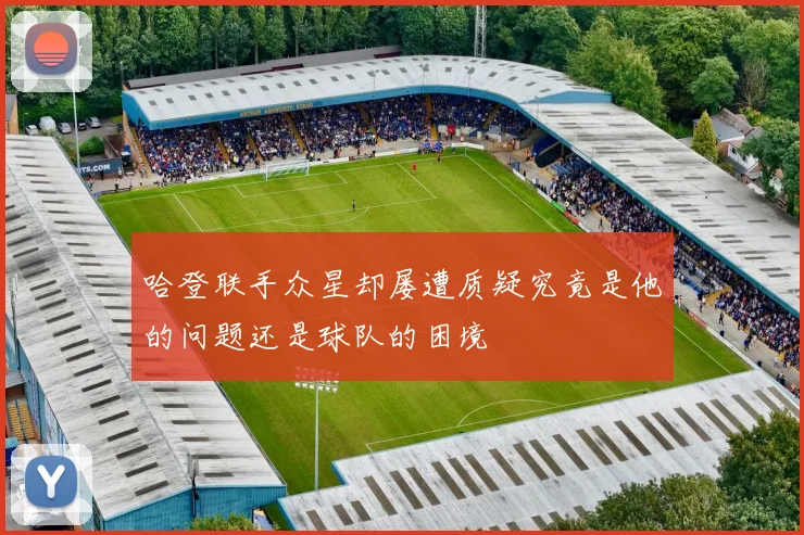 哈登联手众星却屡遭质疑究竟是他的问题还是球队的困境