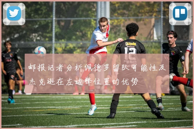 邮报记者分析佩德罗留队可能性及杰克逊在左边锋位置的优势