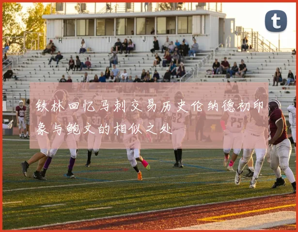 铁林回忆马刺交易历史伦纳德初印象与鲍文的相似之处