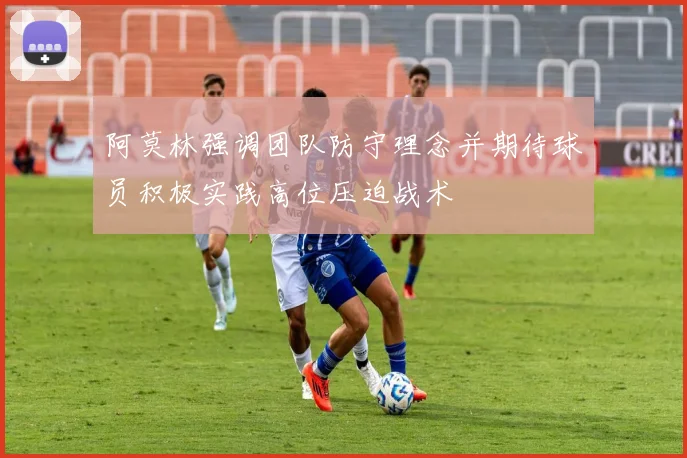 阿莫林强调团队防守理念并期待球员积极实践高位压迫战术