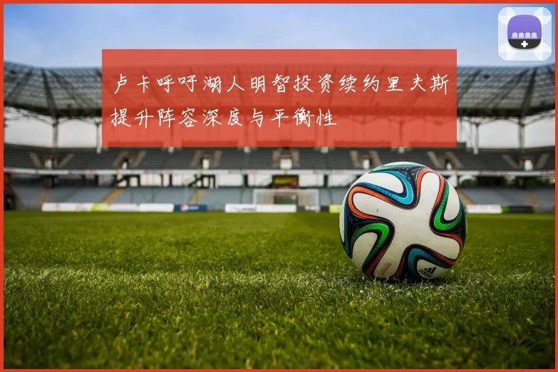 卢卡呼吁湖人明智投资续约里夫斯提升阵容深度与平衡性