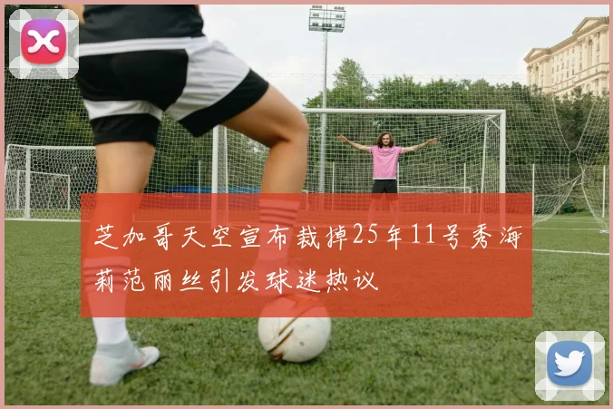 芝加哥天空宣布裁掉25年11号秀海莉范丽丝引发球迷热议
